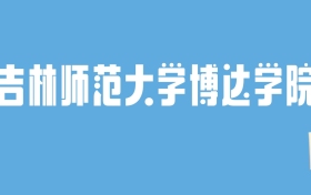 2024吉林师范大学博达学院录取分数线汇总：全国各省最低多少分能上