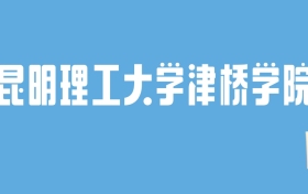 2024昆明理工大学津桥学院录取分数线汇总：全国各省最低多少分能上