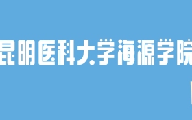 2024昆明医科大学海源学院录取分数线汇总：全国各省最低多少分能上