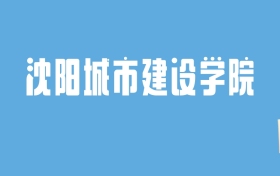 2024沈阳城市建设学院录取分数线汇总：全国各省最低多少分能上