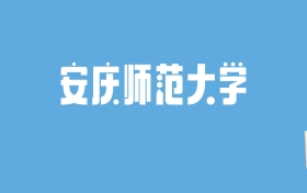 2024安庆师范大学录取分数线汇总：全国各省最低多少分能上