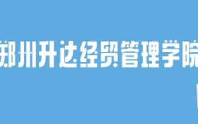 2024郑州升达经贸管理学院录取分数线汇总：全国各省最低多少分能上