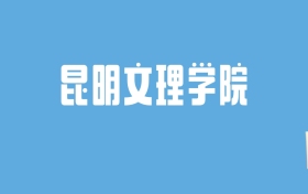 2024昆明文理学院录取分数线汇总：全国各省最低多少分能上