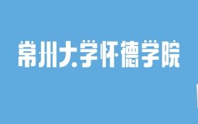 2024常州大学怀德学院录取分数线汇总：全国各省最低多少分能上