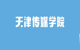 2024天津传媒学院录取分数线汇总：全国各省最低多少分能上