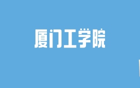 2024厦门工学院录取分数线汇总：全国各省最低多少分能上