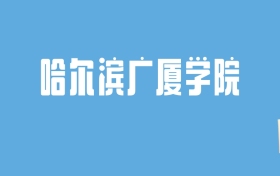 2024哈尔滨广厦学院录取分数线汇总：全国各省最低多少分能上