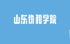 2024山东协和学院录取分数线汇总：全国各省最低多少分能上