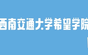 2024西南交通大学希望学院录取分数线汇总：全国各省最低多少分能上