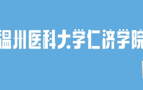 2024温州医科大学仁济学院录取分数线汇总：全国各省最低多少分能上