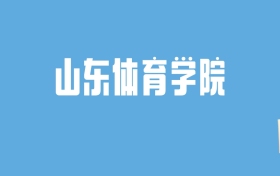 2024山东体育学院录取分数线汇总：全国各省最低多少分能上