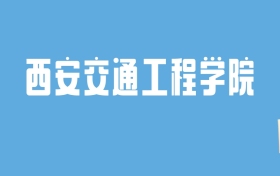 2024西安交通工程学院录取分数线汇总：全国各省最低多少分能上