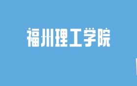 2024福州理工学院录取分数线汇总：全国各省最低多少分能上