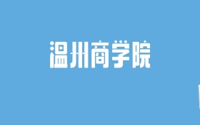 2024温州商学院录取分数线汇总：全国各省最低多少分能上