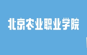 2024北京农业职业学院录取分数线汇总：全国各省最低多少分能上