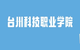 2024台州科技职业学院录取分数线汇总：全国各省最低多少分能上