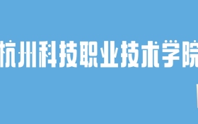 2024杭州科技职业技术学院录取分数线汇总：全国各省最低多少分能上