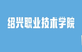 2024绍兴职业技术学院录取分数线汇总：全国各省最低多少分能上