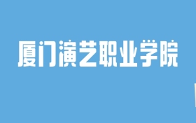 2024厦门演艺职业学院录取分数线汇总：全国各省最低多少分能上