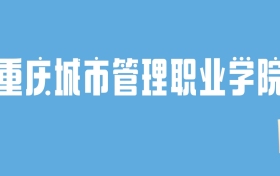 2024重庆城市管理职业学院录取分数线汇总：全国各省最低多少分能上