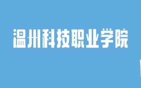 2024温州科技职业学院录取分数线汇总：全国各省最低多少分能上