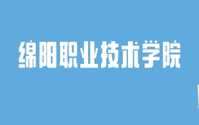 2024绵阳职业技术学院录取分数线汇总：全国各省最低多少分能上