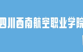 2024四川西南航空职业学院录取分数线汇总：全国各省最低多少分能上