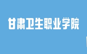 2024甘肃卫生职业学院录取分数线汇总：全国各省最低多少分能上