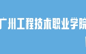 2024广州工程技术职业学院录取分数线汇总：全国各省最低多少分能上