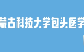 2024内蒙古科技大学包头医学院录取分数线：最低多少分能上