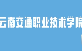 2024云南交通职业技术学院录取分数线汇总：全国各省最低多少分能上