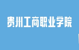 2024贵州工商职业学院录取分数线汇总：全国各省最低多少分能上