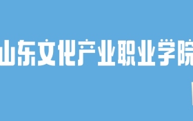 2024山东文化产业职业学院录取分数线汇总：全国各省最低多少分能上