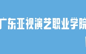 2024广东亚视演艺职业学院录取分数线汇总：全国各省最低多少分能上