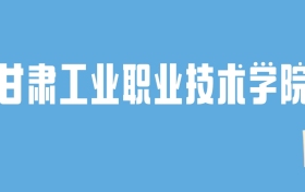 2024甘肃工业职业技术学院录取分数线汇总：全国各省最低多少分能上