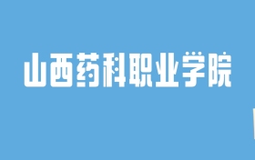 2024山西药科职业学院录取分数线汇总：全国各省最低多少分能上