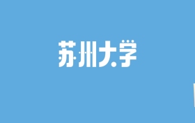 2024苏州大学录取分数线汇总：全国各省最低多少分能上