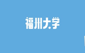 2024福州大学录取分数线汇总：全国各省最低多少分能上