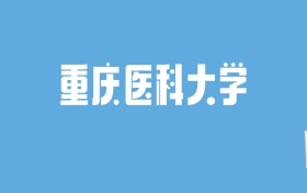 2024重庆医科大学录取分数线汇总：全国各省最低多少分能上