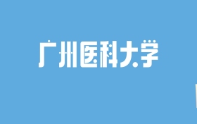 2024广州医科大学录取分数线汇总：全国各省最低多少分能上