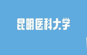 2024昆明医科大学录取分数线汇总：全国各省最低多少分能上