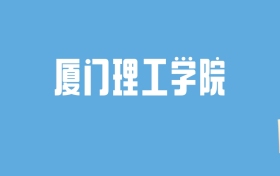 2024厦门理工学院录取分数线汇总：全国各省最低多少分能上