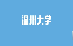 2024温州大学录取分数线汇总：全国各省最低多少分能上