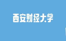 2024西安财经大学录取分数线汇总：全国各省最低多少分能上