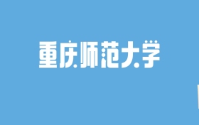 2024重庆师范大学录取分数线汇总：全国各省最低多少分能上