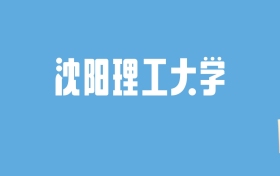 2024沈阳理工大学录取分数线汇总：全国各省最低多少分能上