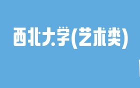 2024西北大学(艺术类)录取分数线汇总：全国各省最低多少分能上