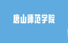 2024唐山师范学院录取分数线汇总：全国各省最低多少分能上