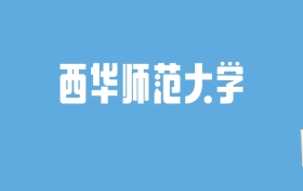 2024西华师范大学录取分数线汇总：全国各省最低多少分能上