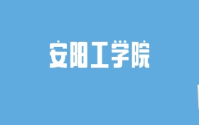 2024安阳工学院录取分数线汇总：全国各省最低多少分能上